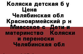 Коляска детская б/у › Цена ­ 1 500 - Челябинская обл., Красноармейский р-н, Миасское с. Дети и материнство » Коляски и переноски   . Челябинская обл.